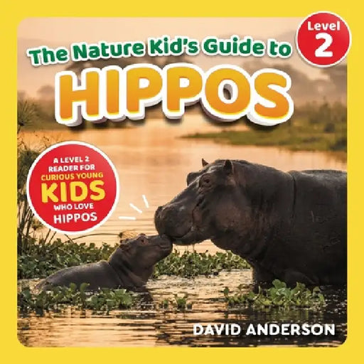 The Nature Kid's Guide to Hippos: A Level 2 Reader for Curious Young Kids Who Love Hippos! by David Anderson