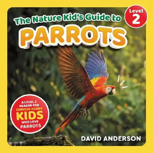 The Nature Kid's Guide to Parrots: A Level 2 Reader for Curious Young Kids Who Love Parrots! by David Anderson