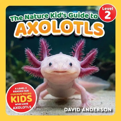 The Nature Kid's Guide to Axolotls: A Level 2 Reader for Curious Young Kids Who Love Axolotls! by David Anderson