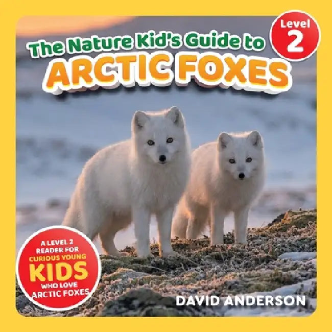 The Nature Kid's Guide to Arctic Foxes: A Level 2 Reader for Curious Young Kids Who Love Arctic Foxes! by David Anderson