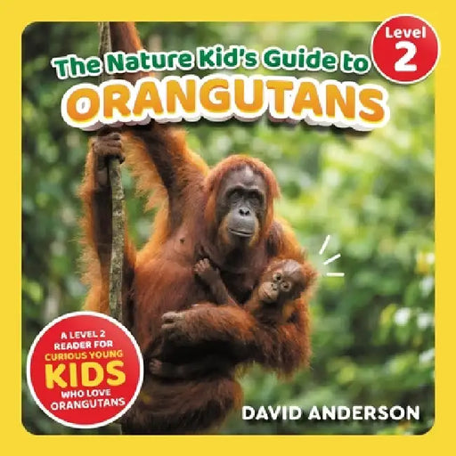The Nature Kid's Guide to Orangutans: A Level 2 Reader for Curious Young Kids Who Love Orangutans! by David Anderson