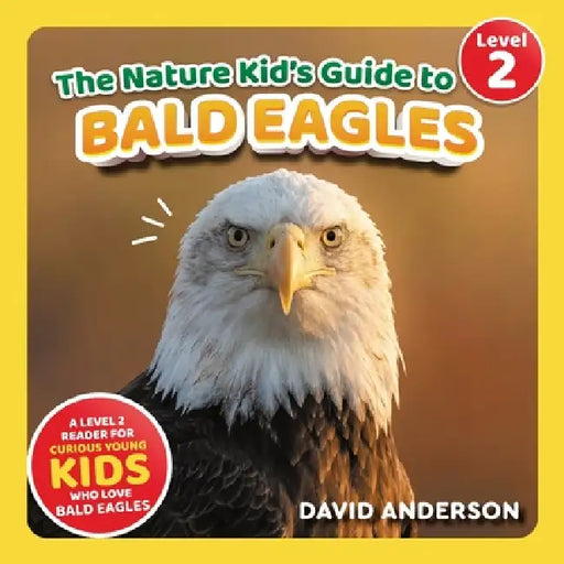 The Nature Kid's Guide to Bald Eagles: A Level 2 Reader for Curious Young Kids Who Love Bald Eagles! by David Anderson