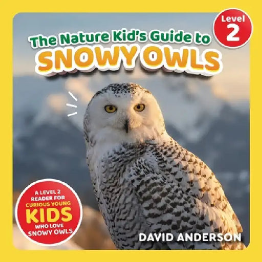 The Nature Kid's Guide to Snowy Owls: A Level 2 Reader for Curious Young Kids Who Love Snowy Owls! by David Anderson