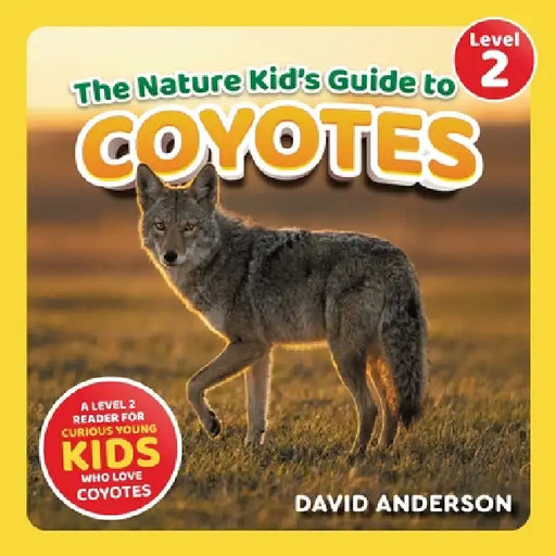 The Nature Kid's Guide to Coyotes: A Level 2 Reader for Curious Young Kids Who Love Coyotes! by David Anderson