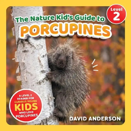 The Nature Kid's Guide to Porcupines: A Level 2 Reader for Curious Young Kids Who Love Porcupines! by David Anderson