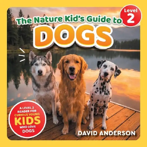 The Nature Kid's Guide to Dogs: A Level 2 Reader for Curious Young Kids Who Love Dogs! by David Anderson