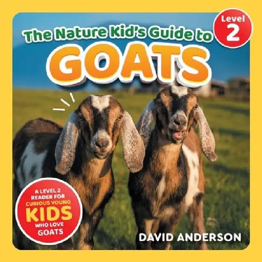 The Nature Kid's Guide to Goats: A Level 2 Reader for Curious Young Kids Who Love Goats! by David Anderson