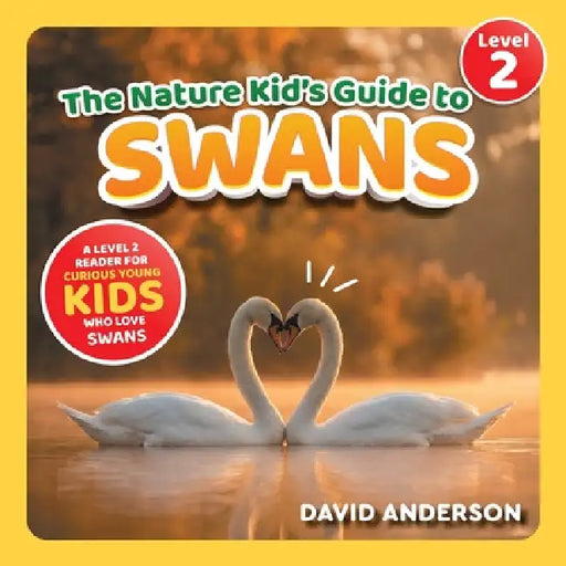 The Nature Kid's Guide to Swans: A Level 2 Reader for Curious Young Kids Who Love Swans! by David Anderson
