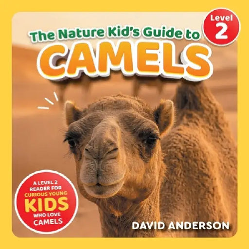 The Nature Kid's Guide to Camels: A Level 2 Reader for Curious Young Kids Who Love Camels! by David Anderson
