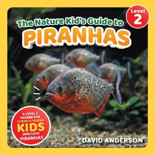 The Nature Kid's Guide to Piranhas: A Level 2 Reader for Curious Young Kids Who Love Piranhas! by David Anderson