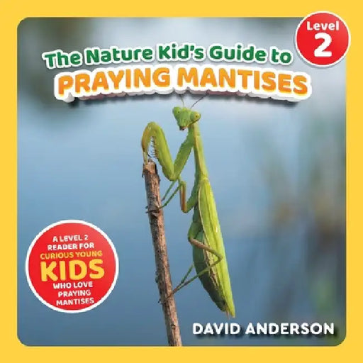 The Nature Kid's Guide to Praying Mantises: A Level 2 Reader for Curious Young Kids Who Love Praying Mantises! by David Anderson