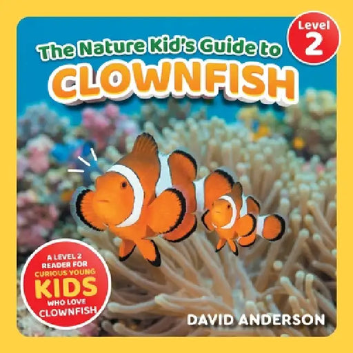 The Nature Kid's Guide to Clownfish: A Level 2 Reader for Curious Young Kids Who Love Clownfish! by David Anderson