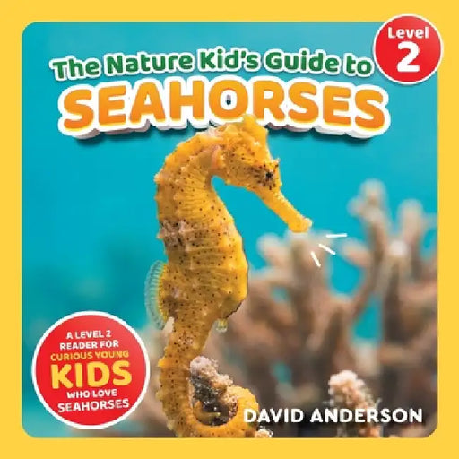 The Nature Kid's Guide to Seahorses: A Level 2 Reader for Curious Young Kids Who Love Seahorses! by David Anderson