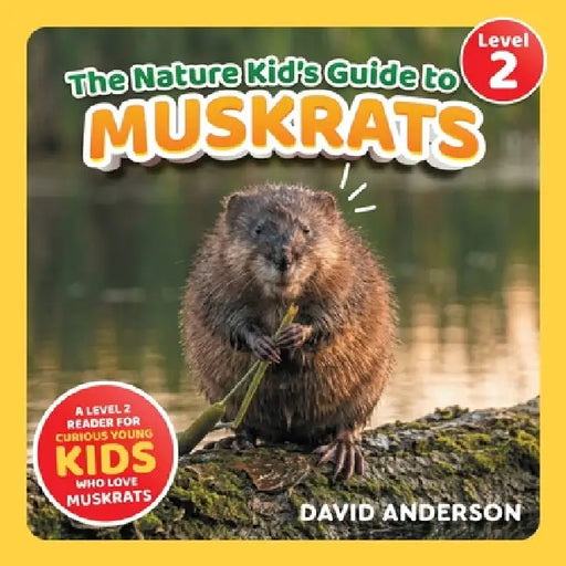 The Nature Kid's Guide to Muskrats: A Level 2 Reader for Curious Young Kids Who Love Muskrats! by David Anderson