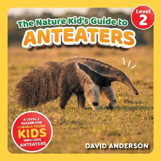 The Nature Kid's Guide to Anteaters: A Level 2 Reader for Curious Young Kids Who Love Anteaters! by David Anderson