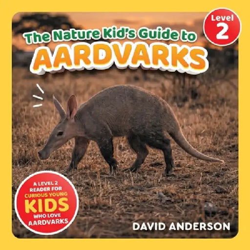 The Nature Kid's Guide to Aardvarks: A Level 2 Reader for Curious Young Kids Who Love Aardvarks! by David Anderson
