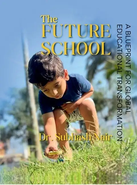 The Future School: A Blueprint for Global Educational Transformation by Dr Subhash Nair