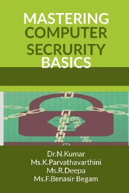 Mastering Computer Security Basics by Dr N. Kumar, MS K. Parvathavarthini, MS F. Benasir Begam MS R. Deepa