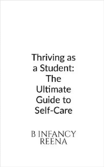 Thriving as a Student: The Ultimate Guide to Self-Care by B Infancy Reena
