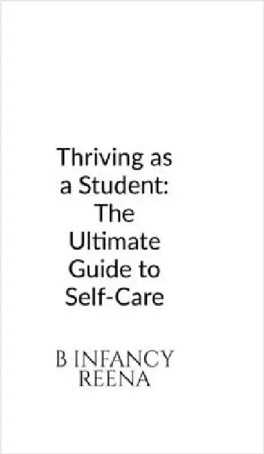 Thriving as a Student: The Ultimate Guide to Self-Care by B Infancy Reena