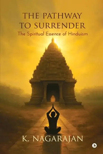 The Pathway to Surrender: The Spiritual Essence of Hinduism by K Nagarajan