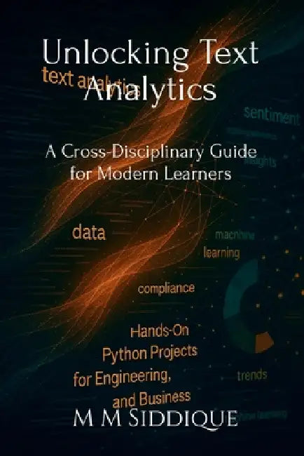 Unlocking Text Analytics: A Cross-Disciplinary Guide for Modern Learners by M M Siddique
