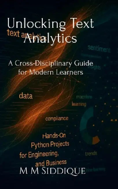 Unlocking Text Analytics: A Cross-Disciplinary Guide for Modern Learners by M M Siddique
