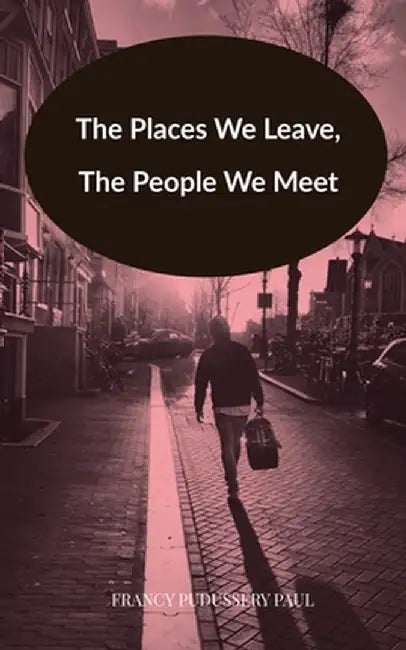 The Places We Leave, The People We Meet by Francy Pudussery Paul