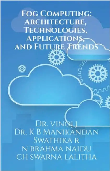 Fog Computing: Architecture, Technologies, Applications, and Future Trends: Fog Computing by Dr J Vinoj