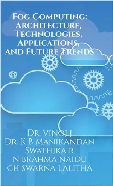 Fog Computing: Architecture, Technologies, Applications, and Future Trends: Fog Computing by Dr J Vinoj