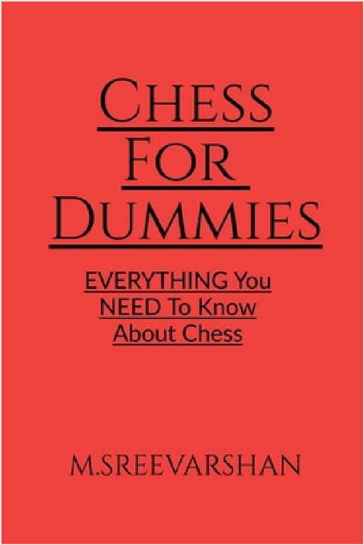 Chess For DUMMIES: Everything You NEED To Know About Chess by M. Sreevarshan