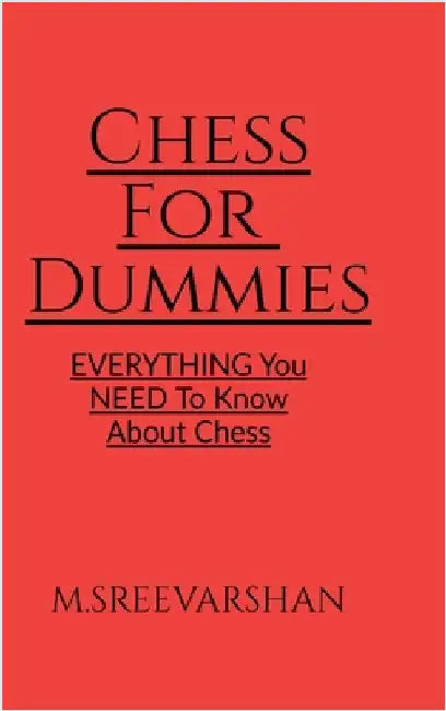 Chess For DUMMIES: Everything You NEED To Know About Chess by M. Sreevarshan