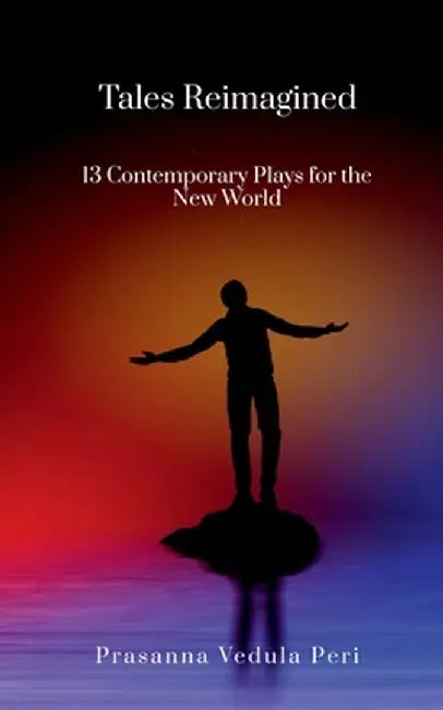 Tales Reimagined - 13 Contemporary Plays for the New World by Prasanna Vedula Peri