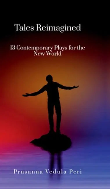 Tales Reimagined - 13 Contemporary Plays for the New World by Prasanna Vedula Peri