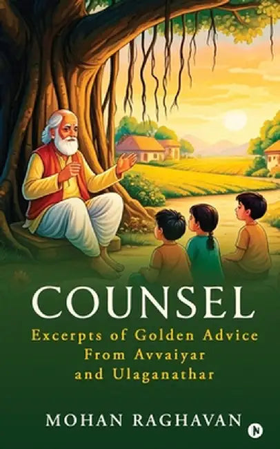 Counsel: Excerpts of Golden Advice from Avvaiyar and Ulaganathar by Mohan Raghavan