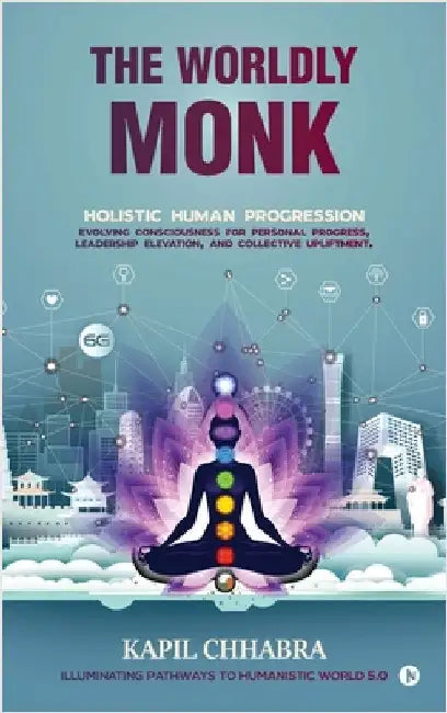 The Worldly Monk: Holistic Human Progression by Kapil Chhabra