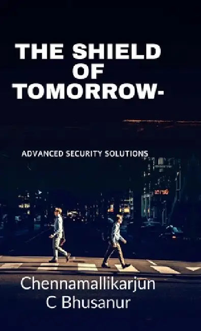 The Shield of Tomorrow-: Advanced Security Solutions by Chennamallikarjun C Bhusanur