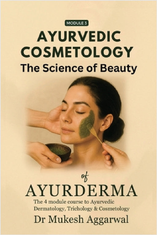 Ayurvedic Cosmetology The Science of Beauty: Module 3 by Dr Mukesh Aggarwal