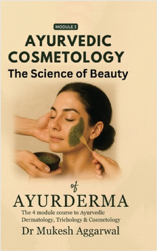 Ayurvedic Cosmetology The Science of Beauty: Module 3 by Dr Mukesh Aggarwal
