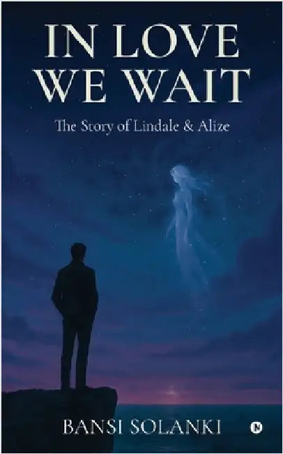 In Love We Wait: The Story of Lindale and Alize by Bansi Solanki