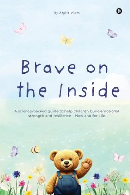 Brave on the Inside: A science-backed guide to help children build emotional strength and resilience - Now and for Life by Arpita Visen