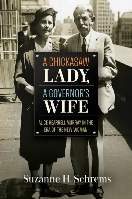 A Chickasaw Lady, a Governor's Wife: Alice Hearrell Murray in the Era of the New Woman by Suzanne H. Schrems
