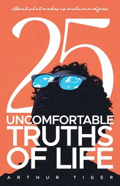 25 Uncomfortable Truths of Life: About what makes us mature and free by Arthur Tiger