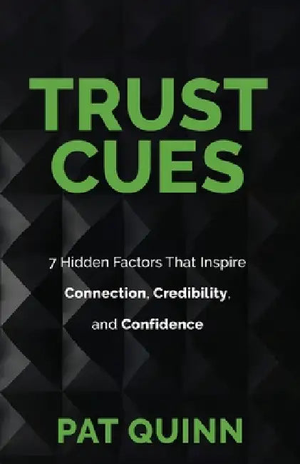 Trust Cues: 7 Hidden Factors That Inspire Connection, Credibility, and Confidence by Pat Quinn