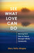 See What Love Can Do: Moving from Pain to Peace through Infinite Generosity by Mary Reilly-Magee