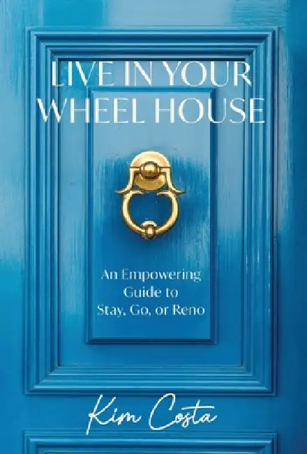 Live in Your Wheel House: An Empowering Guide to Stay, Go, or Reno by Kim Costa