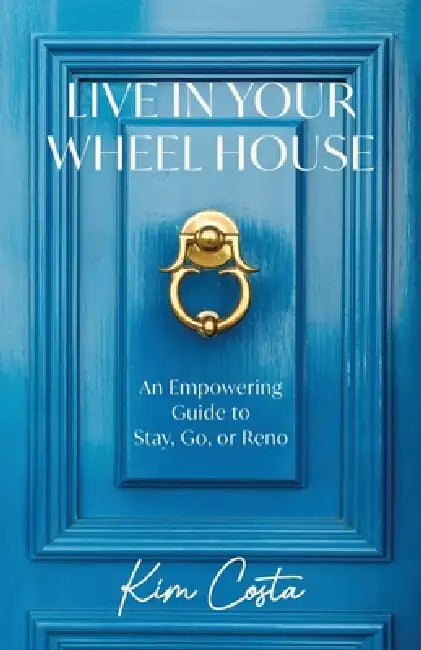 Live in Your Wheel House: An Empowering Guide to Stay, Go, or Reno by Kim Costa