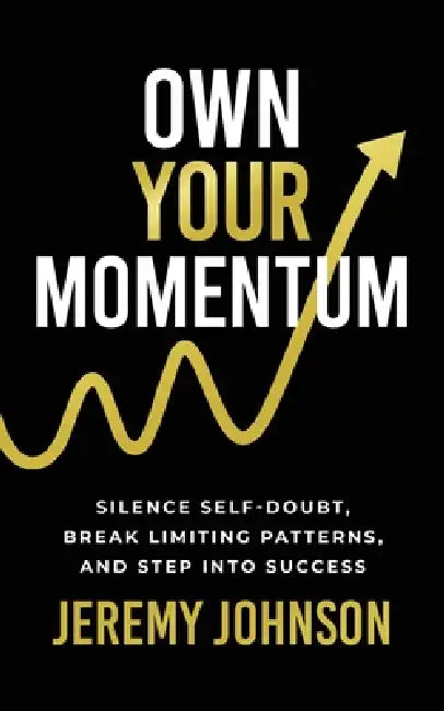 Own Your Momentum: Silence Self-Doubt, Erase Limiting Patterns, and Step into Success by Jeremy Johnson