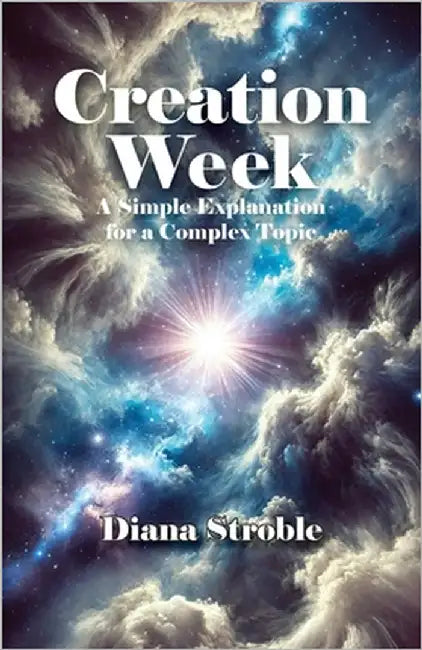 Creation Week: A Simple Explanation for a Complex Topic by Stroble, Diana