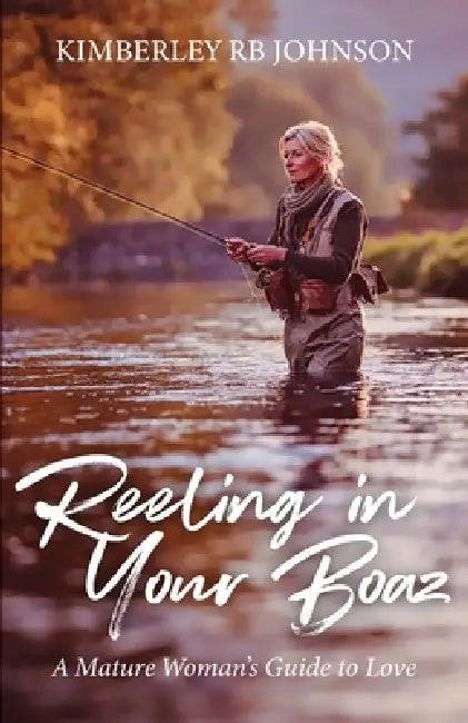 Reeling in Your Boaz: A Mature Woman's Guide to Love by Kimberley Rb Johnson